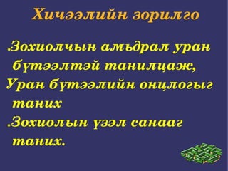 Хичээлийн зорилго  . Зохиолчын амьдрал уран бүтээлтэй танилцаж,  Уран бүтээлийн онцлогыг таних .Зохиолын үзэл санааг таних.  