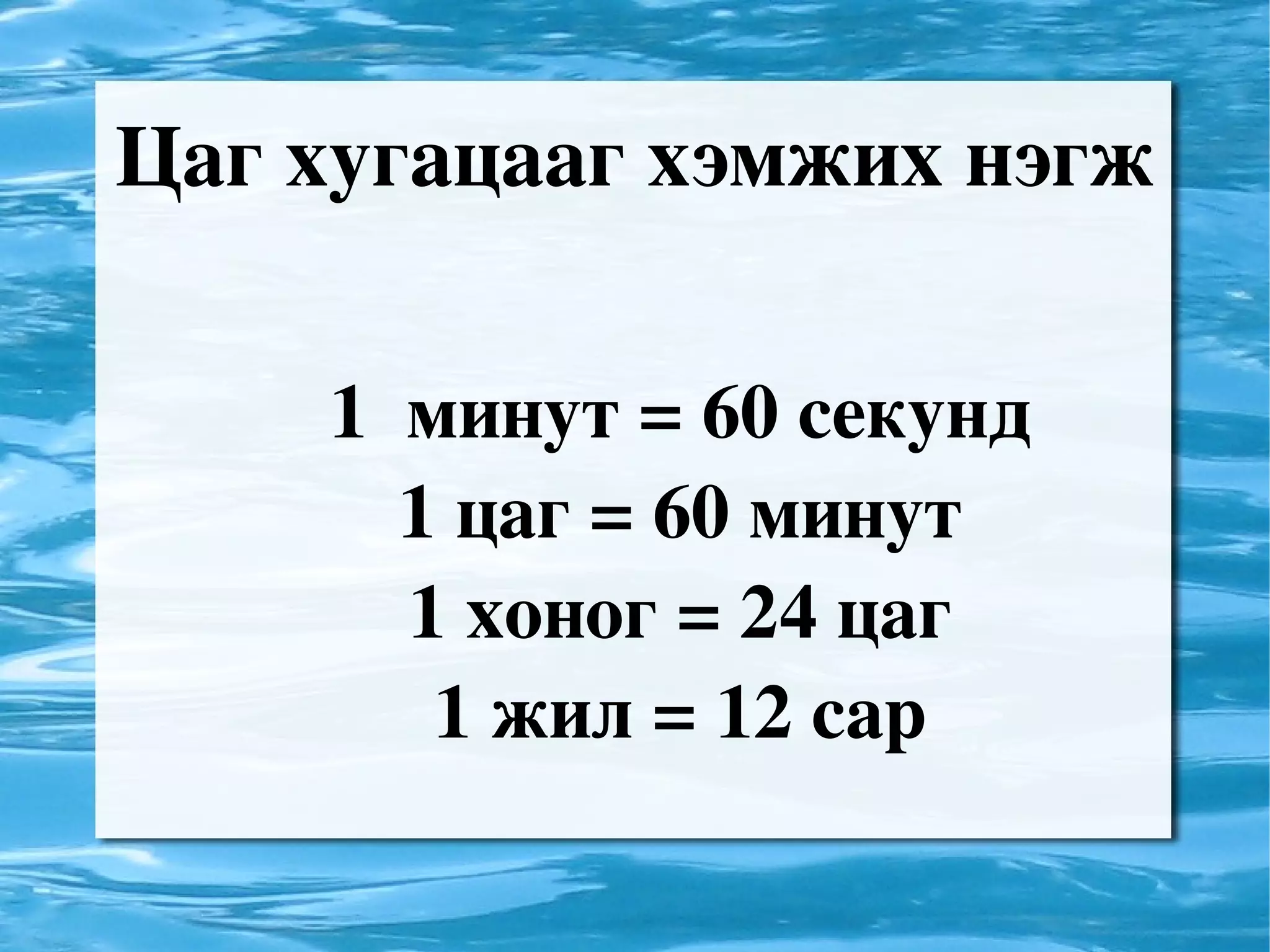 Цаг хугацааг хэмжих нэгж 1 минут = 60 секунд 1 цаг = 60 минут 1 хоног = 24 цаг 1 жил = 12 сар