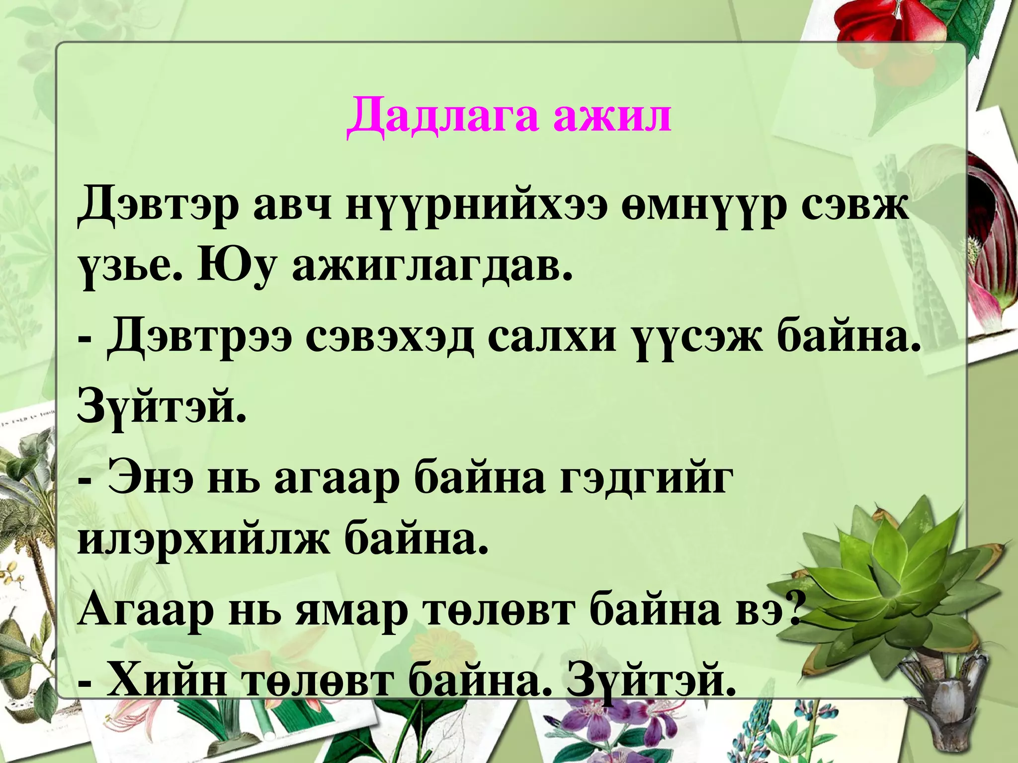 Мөс нь хөлдсөн ус шүү дээ. Өөрөөр хэлбэл усны  хатуу  хэлбэр юм. Хэрэв чи хэсэг мөсийг халаавал хайлж,  шингэн  болж урсана. Усыг саванд хийгээд буцлгавал уур болж хувирна. Уур нь  хий  юм. 