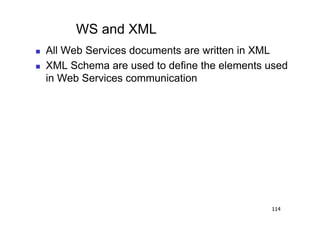 WS and XML
    All Web Services documents are written in XML
    XML Schema are used to define the elements used
     in Web Services communication




                                                114
 
