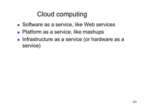 Cloud computing
    Software as a service, like Web services
    Platform as a service, like mashups
    Infrastructure as a service (or hardware as a
     service)




                                                     121
 
