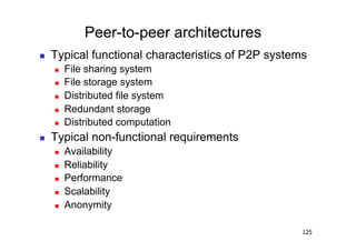 Peer-to-peer architectures
    Typical functional characteristics of P2P systems
         File sharing system
         File storage system
         Distributed file system
         Redundant storage
         Distributed computation
    Typical non-functional requirements
         Availability
         Reliability
         Performance
         Scalability
         Anonymity

                                                     125
 