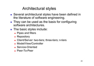 Architectural styles
    Several architectural styles have been defined in
     the literature of software engineering.
    They can be used as the basis for configuring
     software architectures.
    The basic styles include:
         Pipes and filters
         Repository
         Client/Server: two-tiers; three-tiers; n-tiers
         Model/View/Controller
         Service-Oriented
         Peer-To-Peer


                                                           19
 