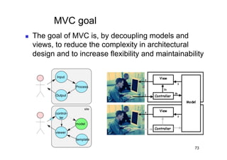 MVC goal
    The goal of MVC is, by decoupling models and
     views, to reduce the complexity in architectural
     design and to increase flexibility and maintainability




                                                        73
 