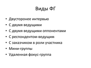 Виды ФГ Двусторонее интервью С двумя ведущими С двумя ведущими оппонентами С респондентом-ведущим С заказчиком в роли участника Мини-группы Удаленная фокус-группа 