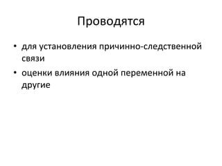 Проводятся для установления причинно-следственной связи оценки влияния одной переменной на другие 