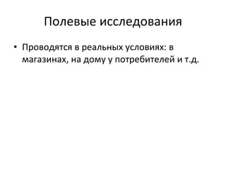 Полевые исследования П роводятся в реальных условиях: в магазинах, на дому у потребителей и т.д. 