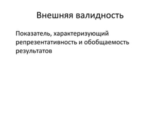 Внешняя валидность Показатель, характеризующий репрезентативность и обобщаемость результатов 