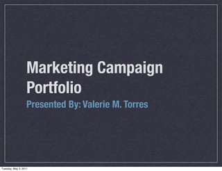 Marketing Campaign
                   Portfolio
                   Presented By: Valerie M. Torres




Tuesday, May 3, 2011
 