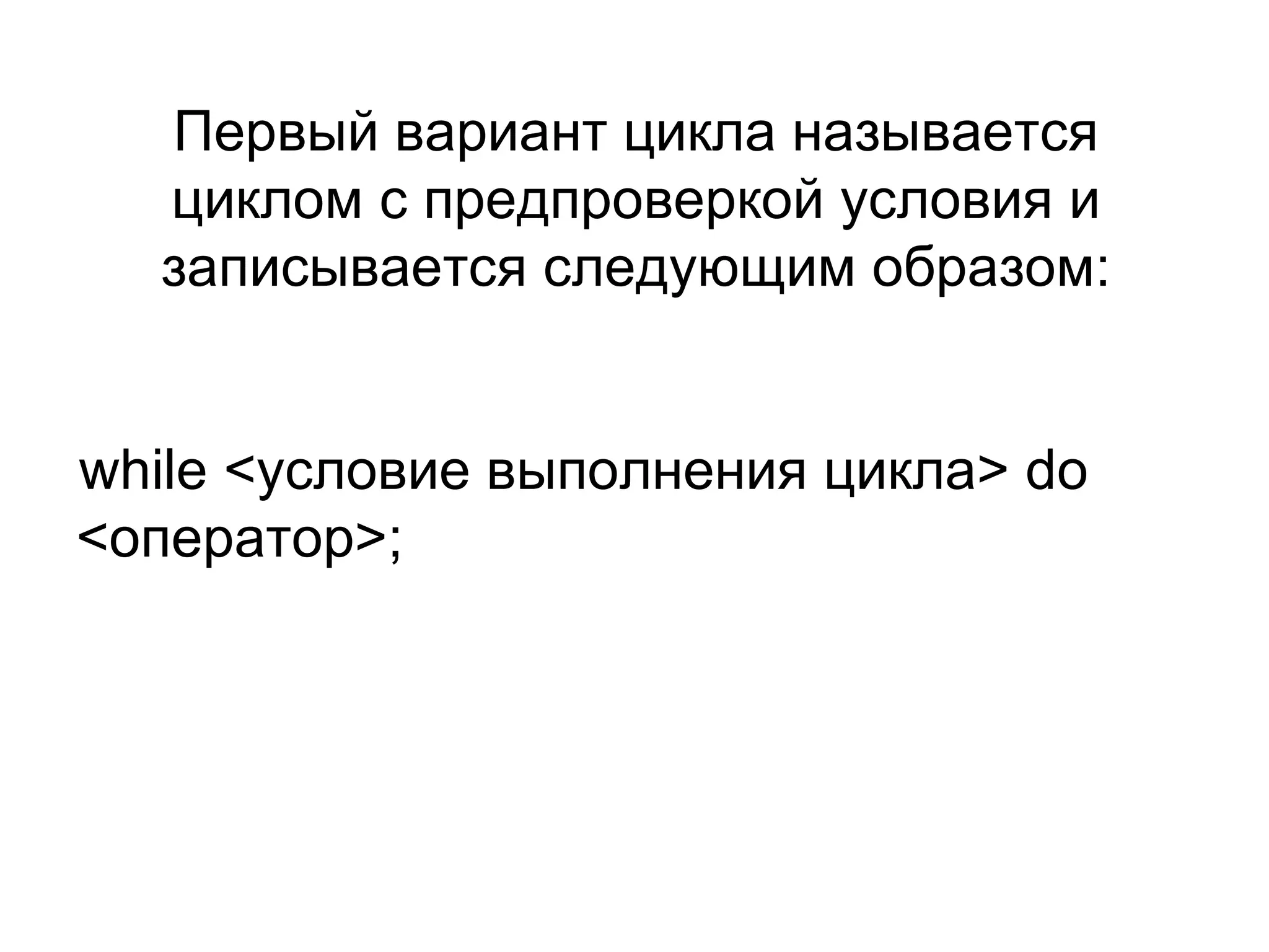 Первый вариант цикла называется циклом с предпроверкой условия и записывается следующим образом: while  <условие выполнения цикла>  do  <оператор>; 