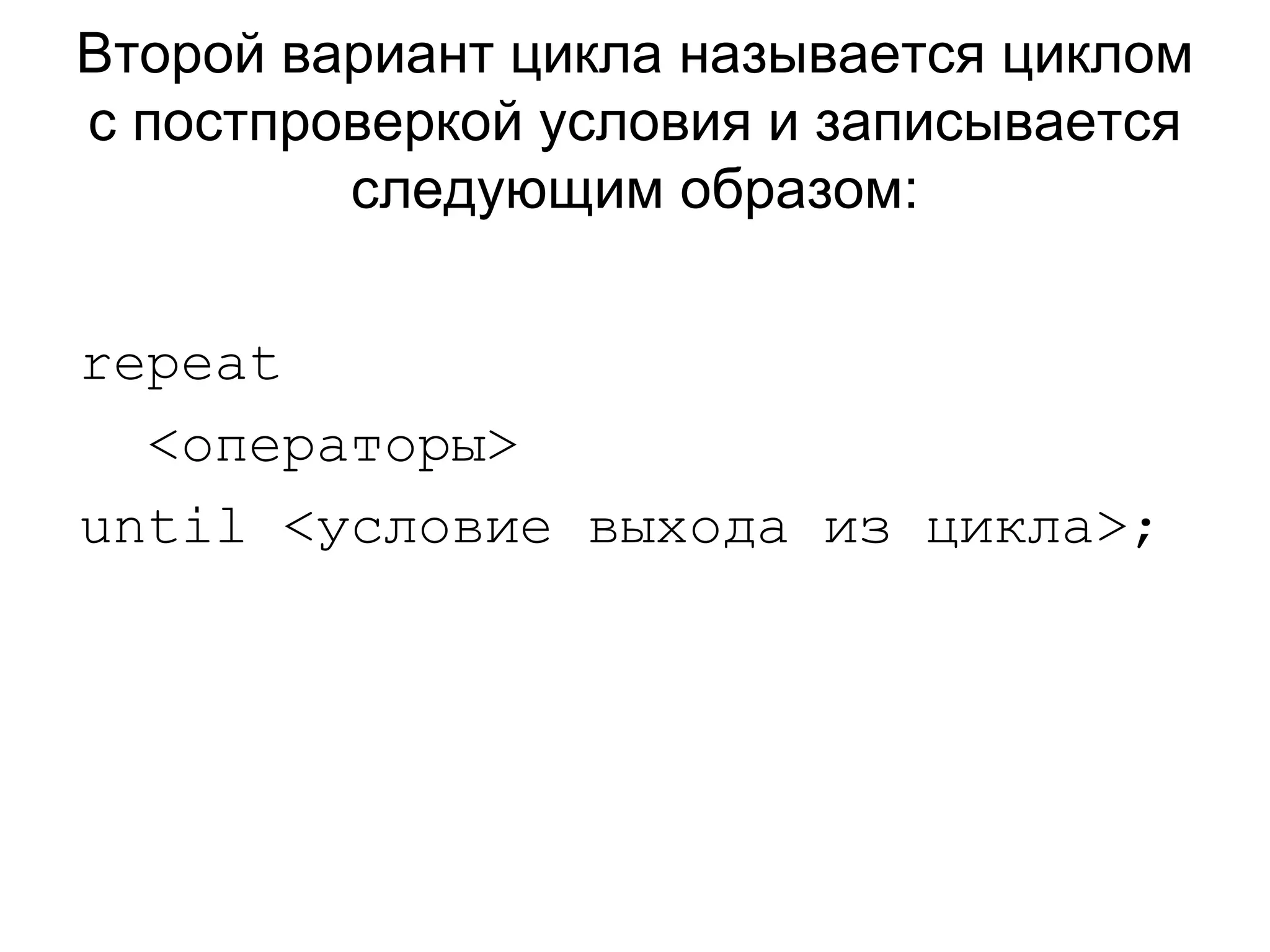 Второй вариант цикла называется циклом с постпроверкой условия и записывается следующим образом: repeat  <операторы> until  <условие выхода из цикла>; 