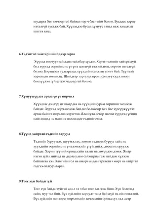 шударга бас тэвчээртэй байвал тэр ч бас тийм болно. Бусдаас хариу
        нэхэлгүй тусалж бай. Хүүхэддээ бусад хүмүүс таньд яаж хандахыг
        шигээ ханд.




6.Тэдэнтэй хамтарч шийдвэр гарга

         Хүүхэд томчуултай адил тайлбар хүсдэг. Хэрэв тэднийг хайхрахгүй
        бол хүүхэд өөрийнх нь үг үнэ цэнэгүй гэж ойлгон, өөртөө итгэлгүй
        болно. Бэрхшээл тулгарахад хүүхдийн саналыг сонсч бай. Түүнтэй
        харилцан зөвшилц. Шийдвэр гаргахад оролцсон хүүхэд аливааг
        биелүүлэн гүйцэтгэх чадвартай болно.



7.Хүмүүжүүлэх аргаа үе үе өөрчил

        Хүүхдээс дэндүү их шаардах нь хүүхдийн урам зоригийг мохоож
        байдаг. Хүүхэд өөрчлөгдөж байдаг болохоор та ч бас хүмүүжүүлэх
        аргаа байнга өөрчлөх хэрэгтэй. Ялангуяа өсвөр насны хүүхдэд үеийн
        найз нөхөд нь маш их нөлөөлдөг гэдгийг сана.



8.Түүнд хайртай гэдгийг харуул

        Тэднийг буруутгах, шүүмжлэх, зөвхөн тэднээс бурууг хайх нь
        хүүхдийн өөрийнх нь үнэлэмжийг үгүй хийж, доош нь оруулж
        байдаг. Харин түүний оронд сайн талыг нь хөхүүлэн дэмж. Ямар
        нэгэн зүйл хийхэд нь дараа улам сайжирна гэж найдаж хүлээж
        байгаагаа хэл. Хамгийн гол нь ямарч алдаа гаргасан ч өөрт нь хайртай
        гэдгээ ойлгуулаарай.



9.Төгс хүн байдаггүй

        Төгс хүн байдаггүйтэй адил та ч бас төгс аав ээж биш. Хүн болгонд
        сайн, муу тал бий. Бүх зүйлийн хариулт танд байхгүй нь ойлгомжтой.
        Бүх зүйлийг нэг зэрэг өөрчлөхийг хичээхийн оронд сул тал дээр
 