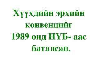 Хүүхдийнэрхийн
   конвенцийг
1989ондНҮБ­аас
    баталсан.
 