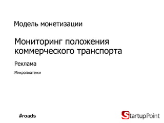 Модель монетизации

Мониторинг положения
коммерческого транспорта
Реклама
Микроплатежи




  #roads
 