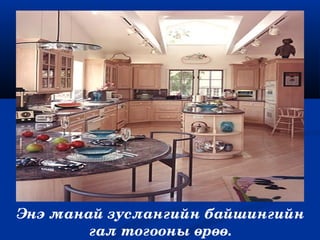 Энэ манай зуслангийн байшингийн 
        гал тогооны өрөө.
 