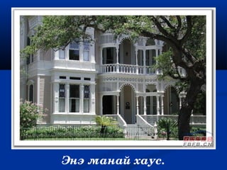 Энэ манай хаус.
 
