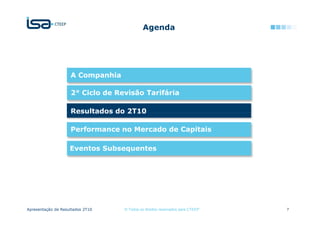 Agenda




                    A Companhia

                    2° Ciclo de Revisão Tarifária

                    Resultados do 2T10

                    Performance no Mercado de Capitais

                    Eventos Subsequentes




Apresentação de Resultados 2T10   © Todos os direitos reservados para CTEEP   7
 
