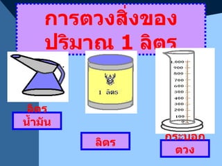 การตวงสิ่งของปริมาณ  1  ลิตร ลิตร กระบอกตวง ลิตรน้ำมัน 