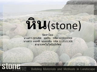 หิน ( stone ) จัดทำโดย  นางสาว ชวนพิศ  อุดปิน  รหัส  5219101304 นางสาว นนทลี  นนทกลิ่น  รหัส  5219101308 สาขาเทคโนโลยีภูมิทัศน์ 