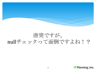 唐突ですが、
nullチェックって面倒ですよね！？



        10
 