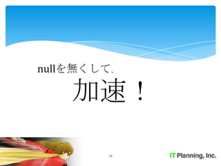 nullを無くして、

    加速！

        18
 