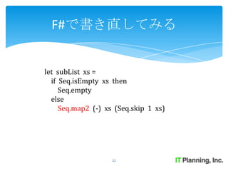 F#で書き直してみる


let subList xs =
  if Seq.isEmpty xs then
     Seq.empty
  else
     Seq.map2 (-) xs (Seq.skip 1 xs)




                    22
 