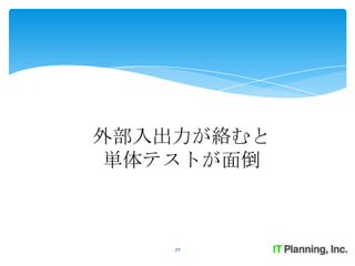 外部入出力が絡むと
単体テストが面倒



    29
 