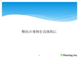 弊社の事例を具体的に




    56
 