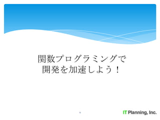 関数プログラミングで
 開発を加速しよう！



    9
 
