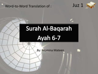 Juz 1 Word-to-Word Translation of : Surah Al-Baqarah  Ayah 6-7 By: Momina Mateen 
