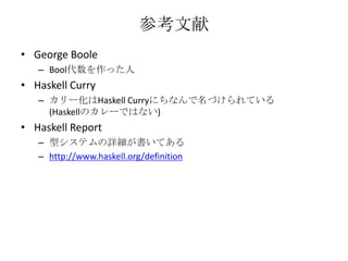 参考文献George BooleBool代数を作った人Haskell Curryカリー化はHaskell Curryにちなんで名づけられている(Haskellのカレーではない)Haskell Report型システムの詳細が書いてあるhttp://www.haskell.org/definition