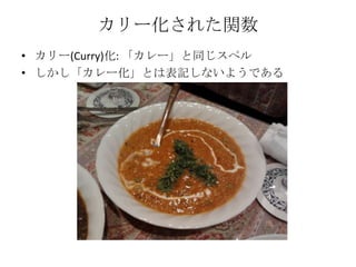 カリー化された関数カリー(Curry)化: 「カレー」と同じスペルしかし「カレー化」とは表記しないようである