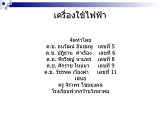 เครื่องใช้ไฟฟ้า จัดทำโดย ด . ช .  ธนวัฒน์ อินชมพู  เลขที่  5 ด . ช .  ปฎิธาน  คำเรือง  เลขที่  6 ด . ช .  พีรวิชญ์ นาแพร่  เลขที่  8 ด . ช .  ศักราช ใหม่นา  เลขที่  9 ด . ช .  วัชรพล เวียงคำ  เลขที่  11 เสนอ ครู จิราพร ไชยมงคล โรงเรียนฟากกว๊านวิทยาคม 