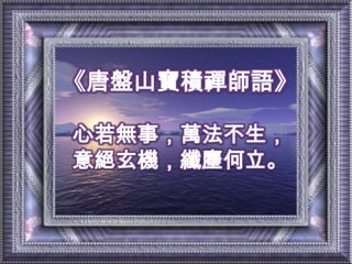 《唐盤山寶積禪師語》心若無事，萬法不生，意絕玄機，纖麈何立。