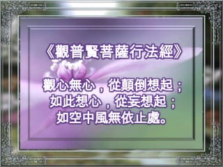 《觀普賢菩薩行法經》觀心無心，從顛倒想起；如此想心，從妄想起；如空中風無依止處。