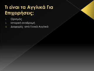 i.     Ορισμός
ii.    Ιστορική αναδρομή
iii.   Διαφορές από Γενικά Αγγλικά
 