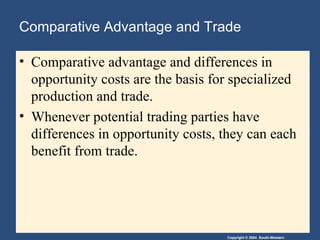 Comparative Advantage and Trade Comparative advantage and differences in opportunity costs are the basis for specialized production and trade. Whenever potential trading parties have differences in opportunity costs, they can each benefit from trade. 