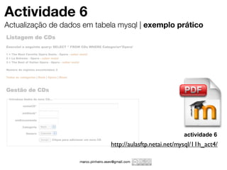 Actividade 6
Actualização de dados em tabela mysql | exemplo prático




                                                         actividade 6
                             http://aulasftp.netai.net/mysql/11h_act4/
 
