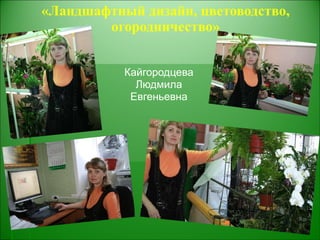 «Ландшафтный дизайн, цветоводство, огородничество» Кайгородцева Людмила Евгеньевна 