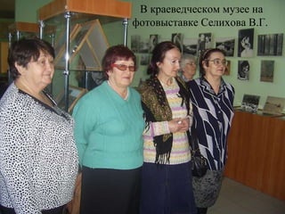 В краеведческом музее на фотовыставке Селихова В.Г.  
