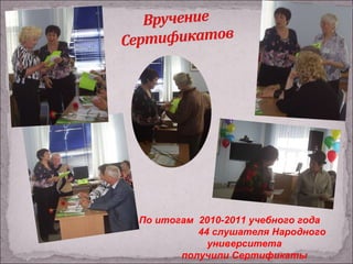 По итогам  2010-2011 учебного года  44 слушателя Народного университета получили Сертификаты 