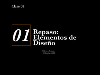 Clase 03




01         Repaso:
           Elementos de
           Diseño
             Món ica R oble s
              F. Diseño - 2008
 
