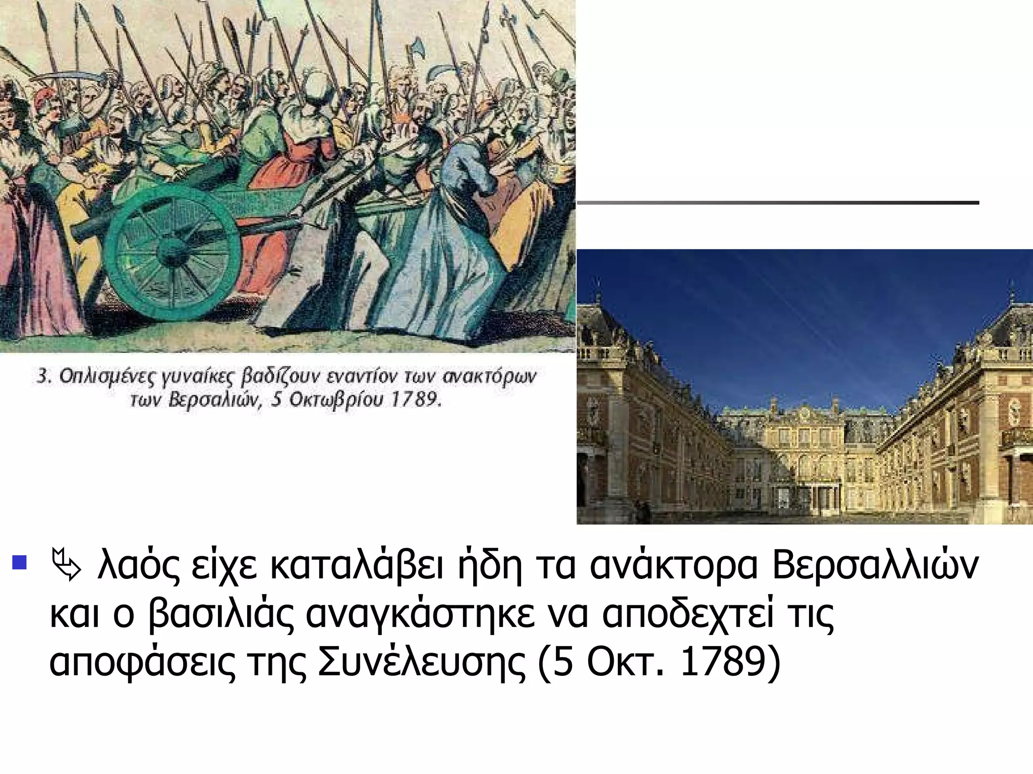    λαός είχε καταλάβει ήδη τα ανάκτορα Βερσαλλιών και ο βασιλιάς αναγκάστηκε να αποδεχτεί τις αποφάσεις της Συνέλευσης (5 Οκτ. 1789) 