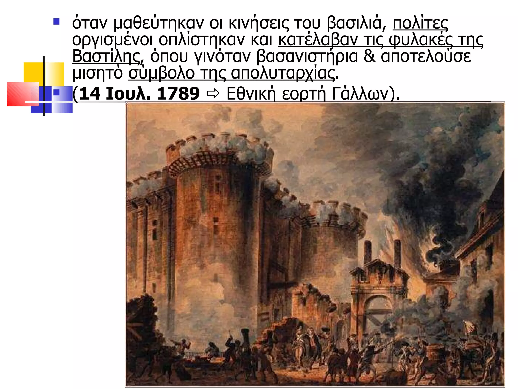 όταν μαθεύτηκαν οι κινήσεις του βασιλιά,  πολίτες  οργισμένοι οπλίστηκαν και  κατέλαβαν τις φυλακές της Βαστίλης , όπου γινόταν βασανιστήρια & αποτελούσε μισητό  σύμβολο της απολυταρχίας .  ( 14 Ιουλ. 1789     Εθνική εορτή Γάλλων). 