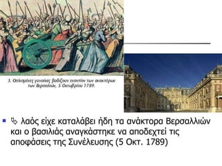    λαός είχε καταλάβει ήδη τα ανάκτορα Βερσαλλιών και ο βασιλιάς αναγκάστηκε να αποδεχτεί τις αποφάσεις της Συνέλευσης (5 Οκτ. 1789) 