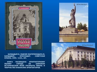БАРДАДЫМ В. ЗОДЧИЕ ЕКАТЕРИНОДАРА/В. БАРДАДЫМ.- КРАСНОДАР: СОВЕТСКАЯ КУБАНЬ, 1995.- 113С., ИЛ. КНИГА ПОСВЯЩЕНА АРХИТЕКТУРНОМУ ОБЛИКУ ГОРОДА. НА ШИРОКОМ ИСТОРИЧЕСКОМ ФОНЕ РАСКРЫТЫ ЖИЗНЬ И ТВОРЧЕСТВО КУБАНСКИХ АРХИТЕКТОРОВ. 