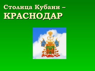 Столица Кубани –  КРАСНОДАР 