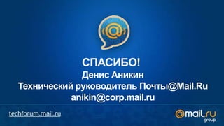 СПАСИБО!
             Денис Аникин
Технический руководитель Почты@Mail.Ru
           anikin@corp.mail.ru
 