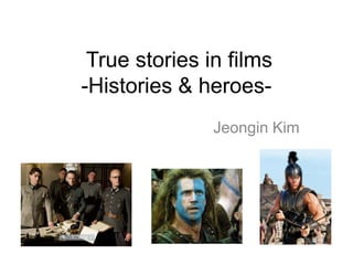 True stories in films
-Histories & heroes-
               Jeongin Kim
 
