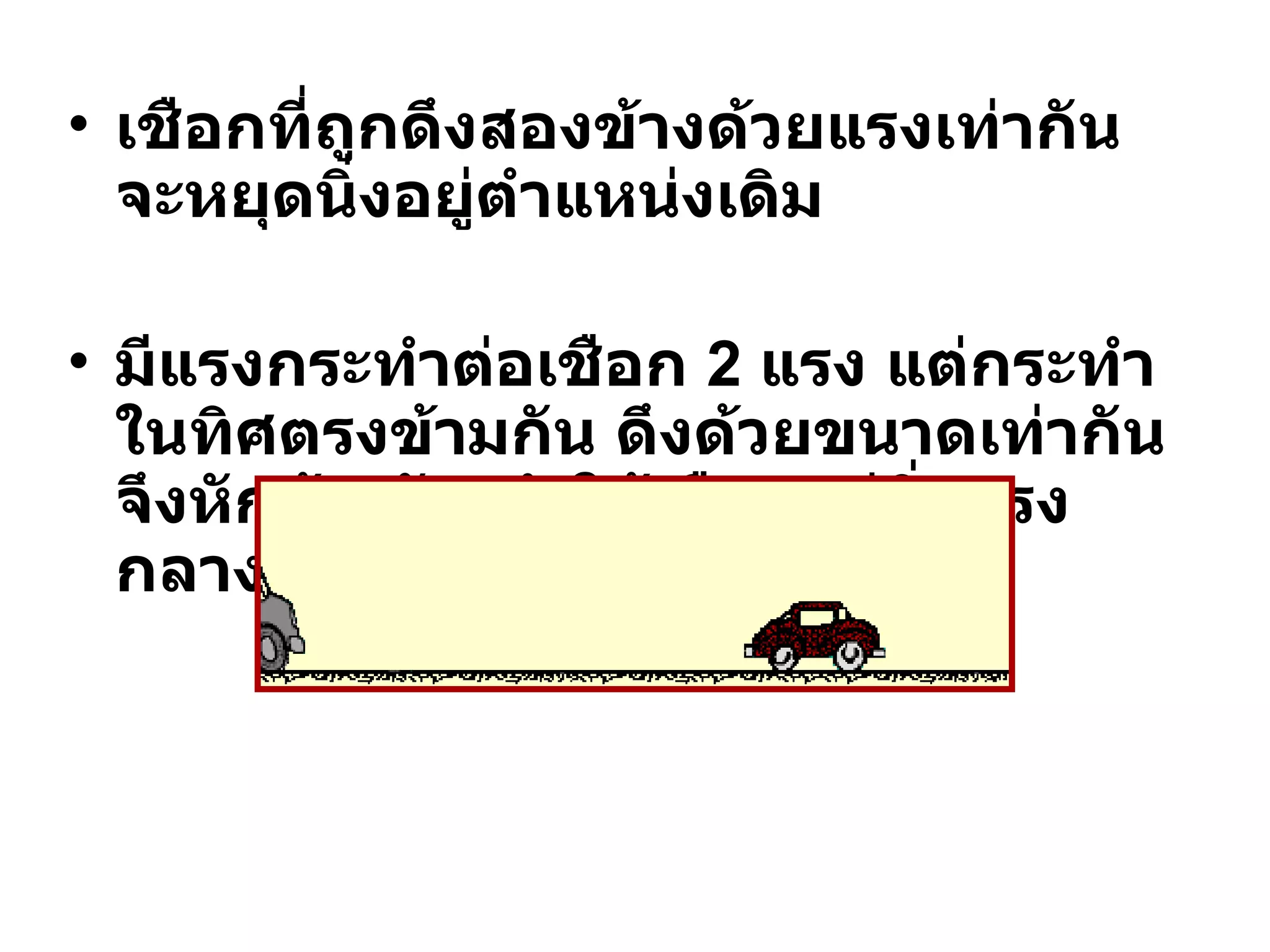 เชือกที่ถูกดึงสองข้างด้วยแรงเท่ากัน จะหยุดนิ่งอยู่ตำแหน่งเดิม มีแรงกระทำต่อเชือก  2  แรง แต่กระทำในทิศตรงข้ามกัน ดึงด้วยขนาดเท่ากัน จึงหักล้างกัน ทำให้เชือกอยู่นิ่งตรงกลาง 